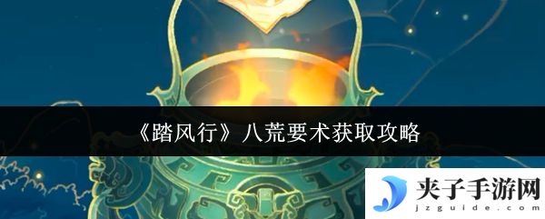 《踏风行》八荒要术获取攻略