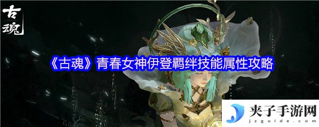 《古魂》青春女神伊登羁绊技能属性攻略