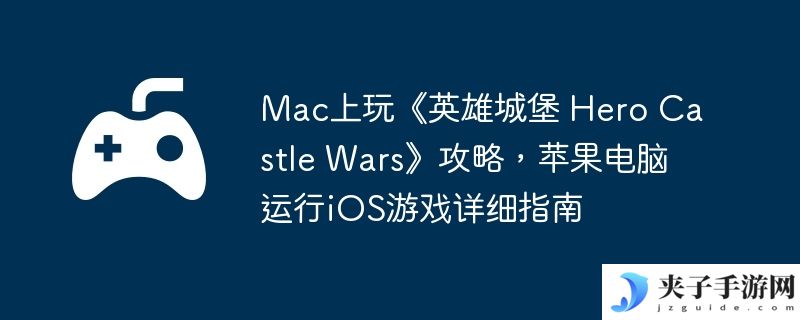 Mac上玩《英雄城堡 Hero Castle Wars》攻略，苹果电脑运行iOS游戏详细指南