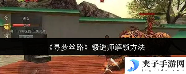 《寻梦丝路》锻造师解锁方法