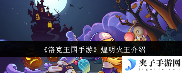 洛克王国煌明火王培养全攻略 技能连招与性格选择解析