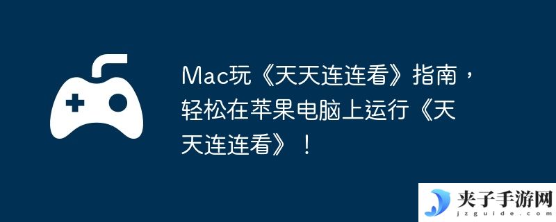 Mac玩《天天连连看》指南，轻松在苹果电脑上运行《天天连连看》！