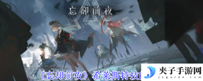《忘却前夜》希莱斯特技能介绍