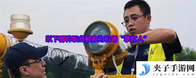 以下哪种职业被称为机场“掌灯人”