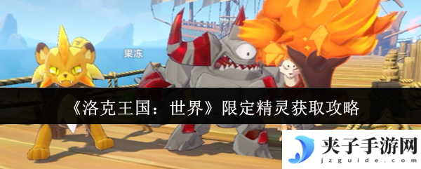 《洛克王国：世界》限定精灵获取攻略