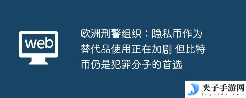 欧洲刑警组织：隐私币作为替代品使用正在加剧 但比特币仍是犯罪分子的首选