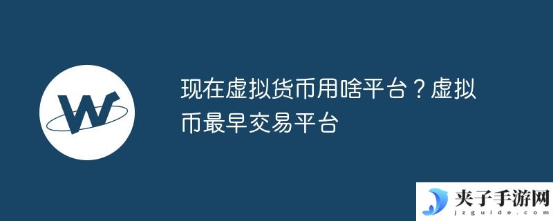 现在虚拟货币用啥平台？虚拟币最早交易平台