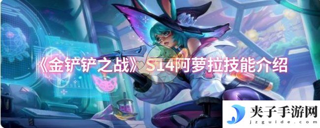 《金铲铲之战》S14阿萝拉技能介绍