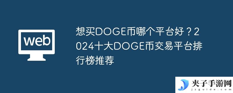 想买DOGE币哪个平台好？2024十大DOGE币交易平台排行榜推荐