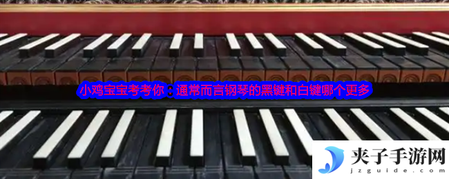 小鸡宝宝考考你：通常而言钢琴的黑键和白键哪个更多