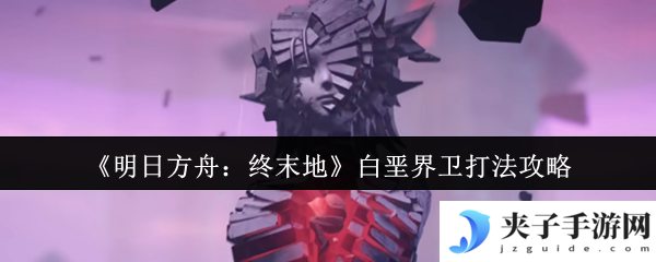《明日方舟：终末地》白垩界卫打法攻略