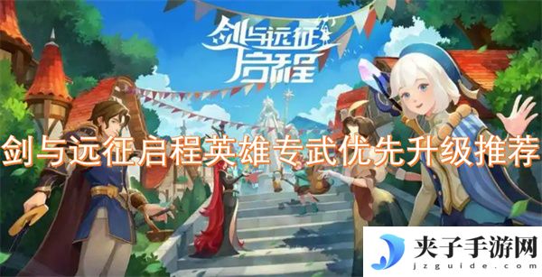 剑与远征启程英雄专武优先升级推荐[多图]