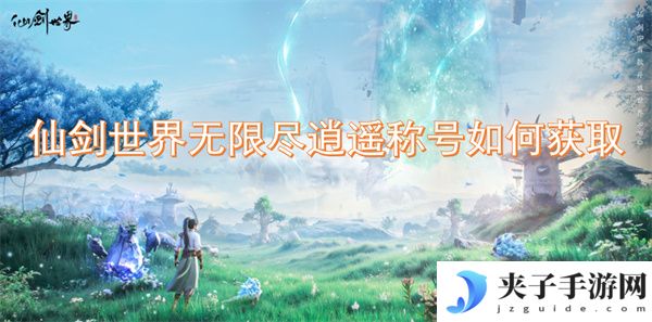 仙剑世界无限尽逍遥称号如何获取[多图]
