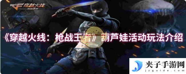 《穿越火线：枪战王者》葫芦娃活动玩法介绍