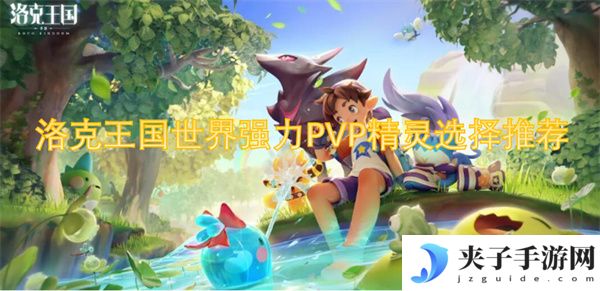 洛克王国世界强力PVP精灵选择推荐[多图]