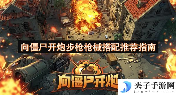 向僵尸开炮步枪枪械搭配推荐指南[多图]