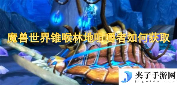 魔兽世界锥喉林地咀嚼者如何获取[多图]