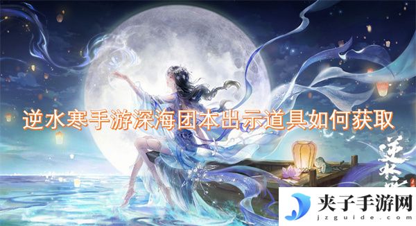 逆水寒手游深海团本出示道具如何获取[多图]
