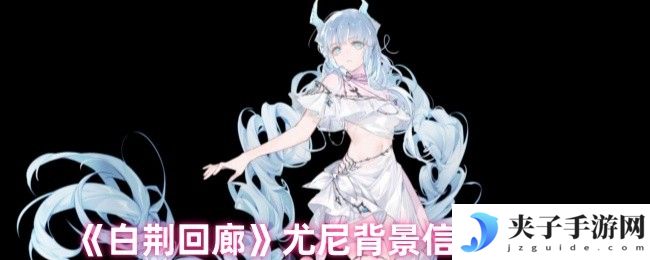 《白荆回廊》尤尼背景信息一览