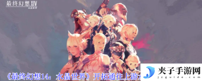 《最终幻想14：水晶世界》开拓通往上游水域之路任务攻略