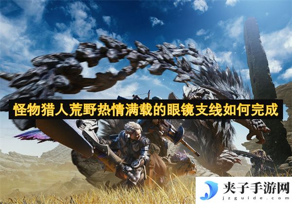 怪物猎人荒野热情满载的眼镜支线如何完成[多图]