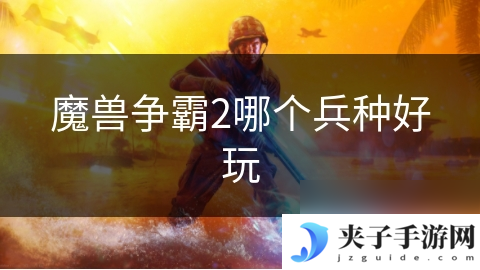 魔兽争霸2哪个兵种好玩