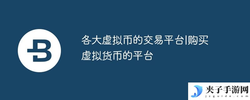 各大虚拟币的交易平台|购买虚拟货币的平台