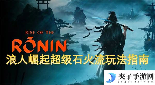 浪人崛起超级石火流玩法指南[多图]