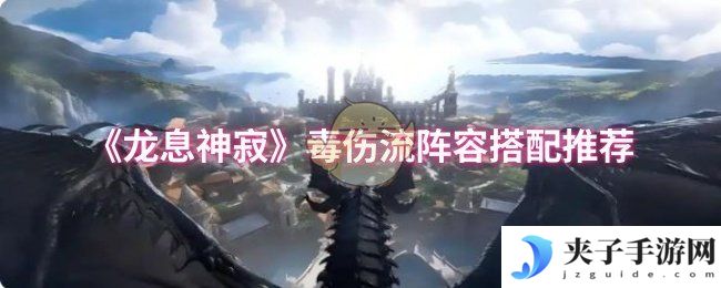 《龙息神寂》毒伤流阵容搭配推荐