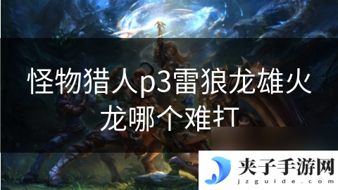 怪物猎人p3雷狼龙雄火龙哪个难打