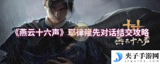 《燕云十六声》耶律隆先对话结交攻略