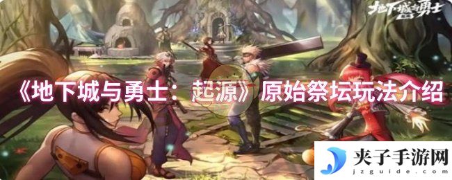《地下城与勇士：起源》原始祭坛玩法介绍