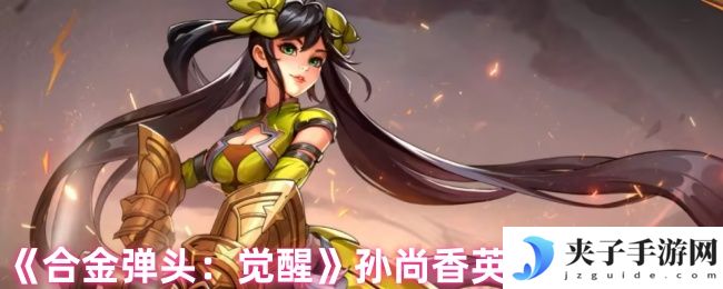 《合金弹头：觉醒》孙尚香英雄特性介绍