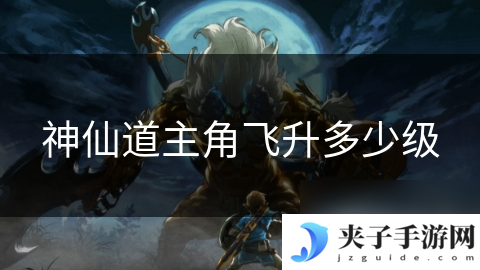 神仙道主角飞升多少级