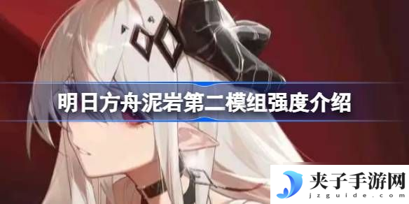 明日方舟泥岩第二模组强度怎么样 泥岩第二模组强度有什么 