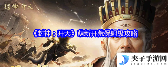 《封神：开天》萌新开荒保姆级攻略