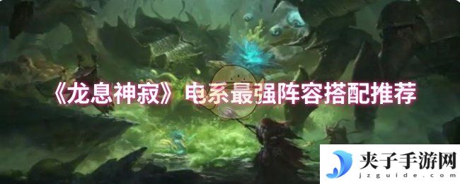 《龙息神寂》电系最强阵容搭配推荐