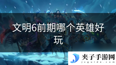 文明6前期哪个英雄好玩