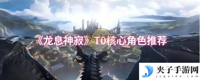 《龙息神寂》T0核心角色推荐