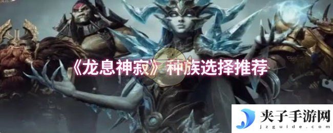 《龙息神寂》种族选择推荐