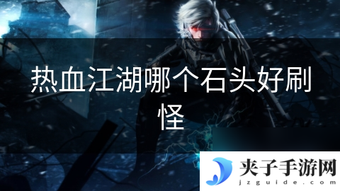 热血江湖哪个石头好刷怪