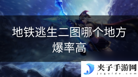 地铁逃生二图哪个地方爆率高