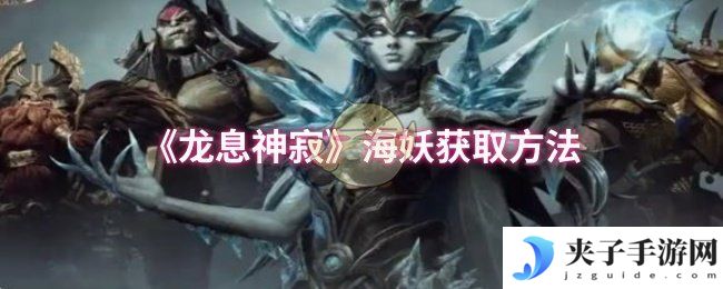《龙息神寂》海妖获取方法