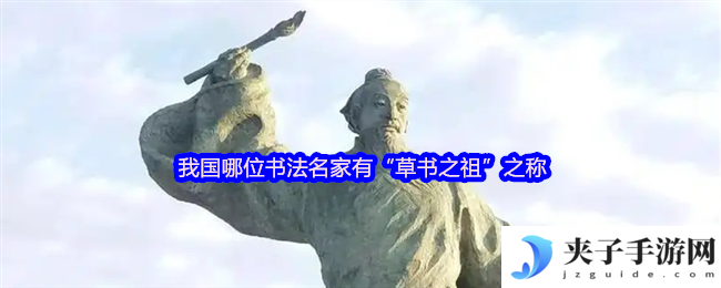 我国哪位书法名家有“草书之祖”之称
