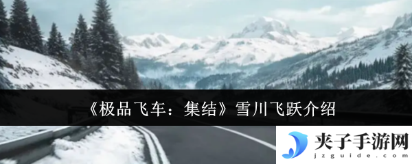 极品飞车集结雪川飞跃全攻略 冰雪赛道漂移技巧大公开