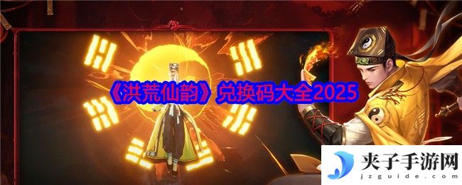 洪荒仙韵2025最新兑换码合集 八大核心玩法全解析