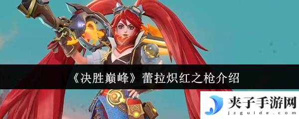 决胜巅峰蕾拉炽红之枪白嫖攻略 火焰特效实战封神指南