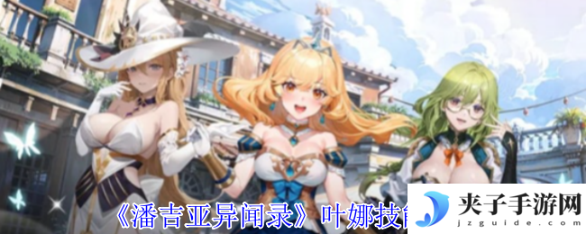 《潘吉亚异闻录》叶娜技能介绍