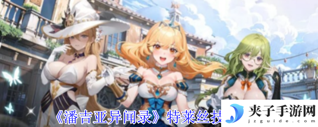 《潘吉亚异闻录》特莱丝技能介绍