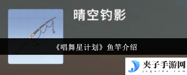 《唱舞星计划》鱼竿介绍